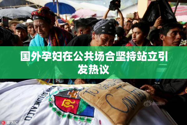 国外孕妇在公共场合坚持站立引发热议