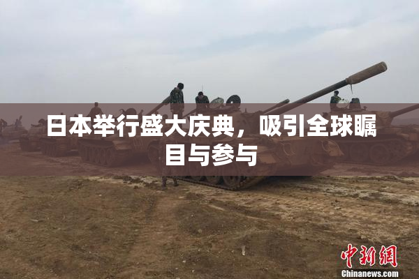 日本举行盛大庆典，吸引全球瞩目与参与