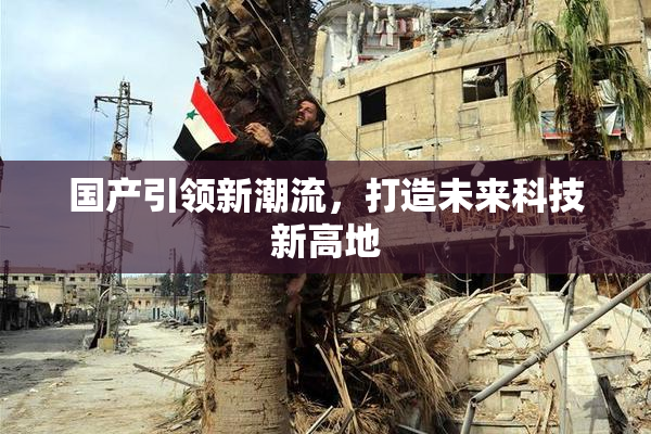国产引领新潮流，打造未来科技新高地
