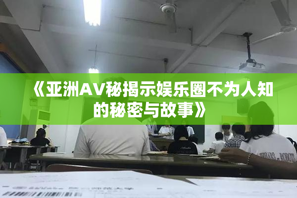 《亚洲AV秘揭示娱乐圈不为人知的秘密与故事》
