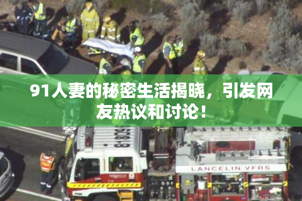 91人妻的秘密生活揭晓，引发网友热议和讨论！