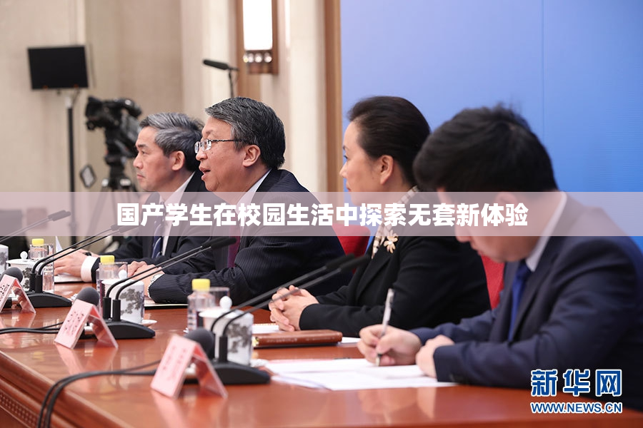 国产学生在校园生活中探索无套新体验