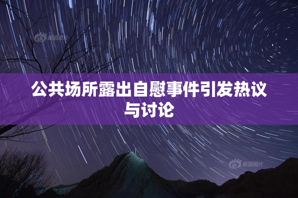 公共场所露出自慰事件引发热议与讨论
