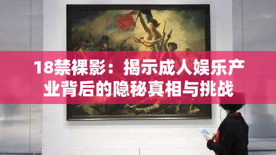18禁裸影：揭示成人娱乐产业背后的隐秘真相与挑战