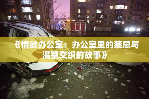 《情欲办公室：办公室里的禁忌与渴望交织的故事》