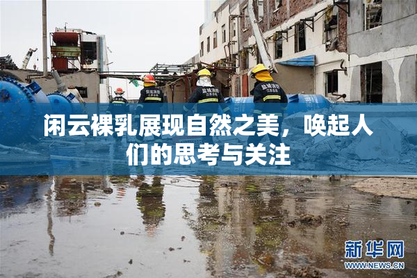 闲云裸乳展现自然之美，唤起人们的思考与关注