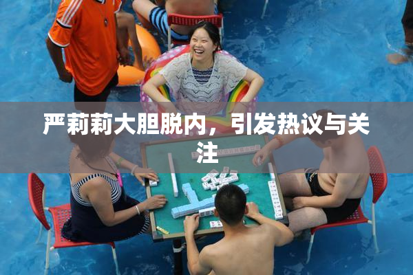 严莉莉大胆脱内，引发热议与关注