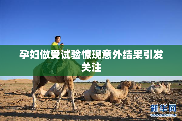 孕妇做受试验惊现意外结果引发关注