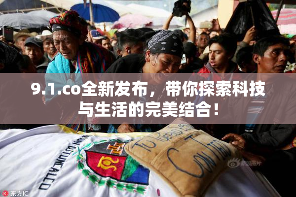 9.1.co全新发布，带你探索科技与生活的完美结合！