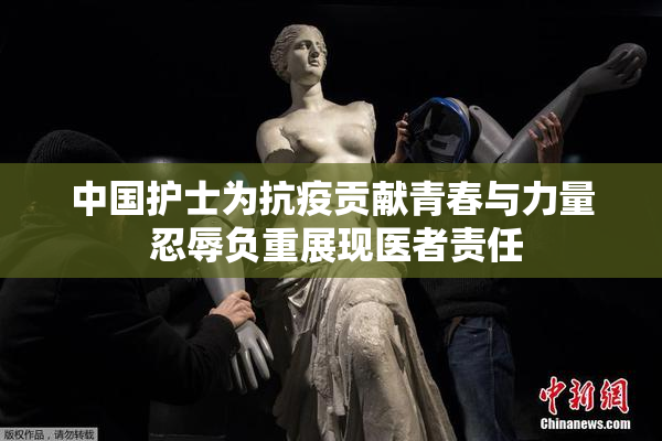 中国护士为抗疫贡献青春与力量 忍辱负重展现医者责任