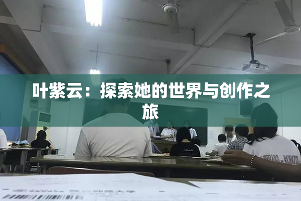 叶紫云：探索她的世界与创作之旅