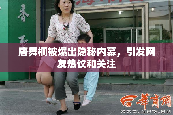 唐舞桐被爆出隐秘内幕，引发网友热议和关注