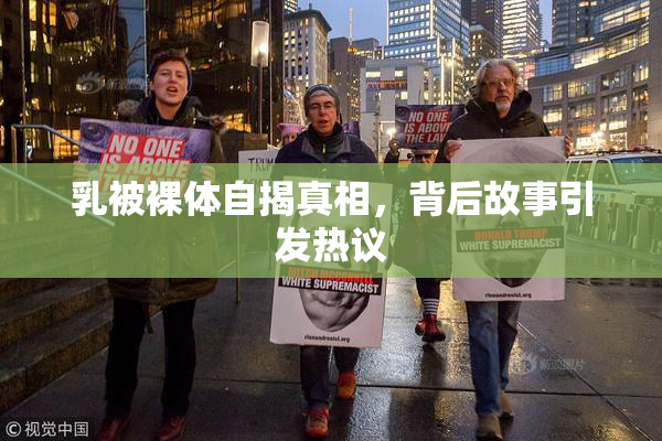 乳被裸体自揭真相，背后故事引发热议