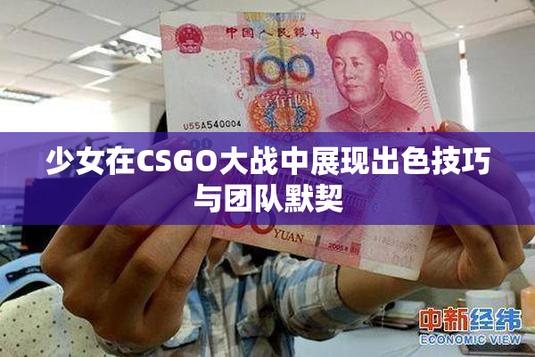 少女在CSGO大战中展现出色技巧与团队默契