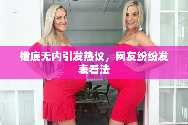 裙底无内引发热议，网友纷纷发表看法