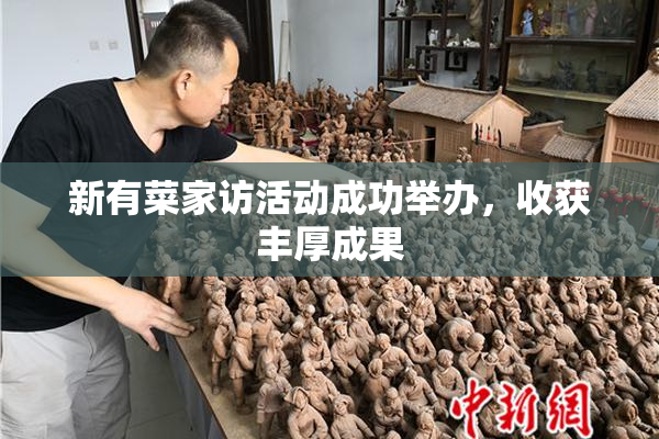 新有菜家访活动成功举办，收获丰厚成果