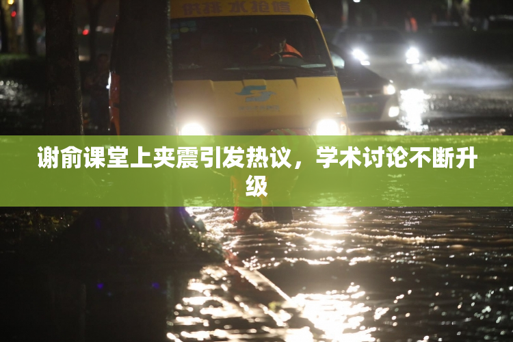 谢俞课堂上夹震引发热议，学术讨论不断升级