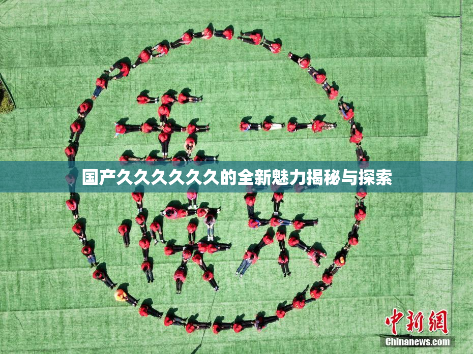 国产久久久久久久的全新魅力揭秘与探索
