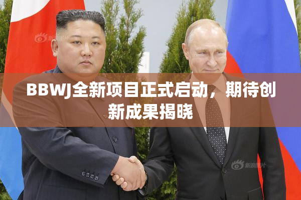 BBWJ全新项目正式启动，期待创新成果揭晓