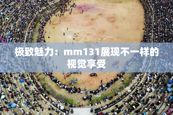 极致魅力：mm131展现不一样的视觉享受