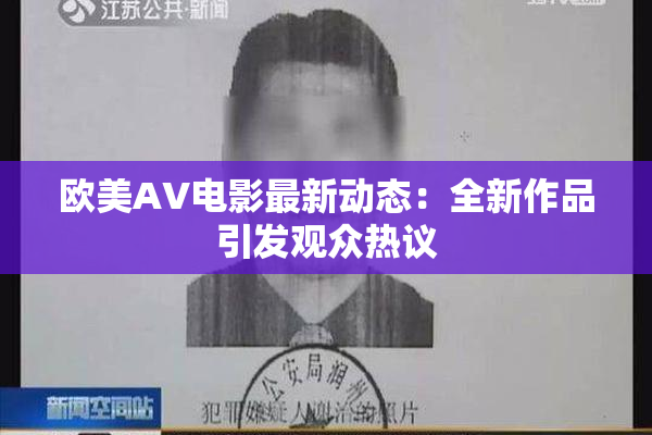 欧美AV电影最新动态：全新作品引发观众热议