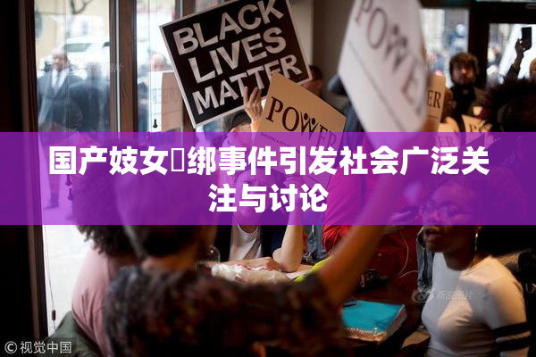 国产妓女梱绑事件引发社会广泛关注与讨论