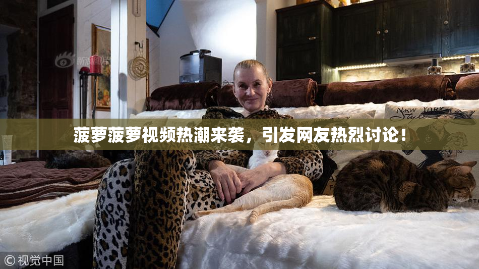 菠萝菠萝视频热潮来袭，引发网友热烈讨论！
