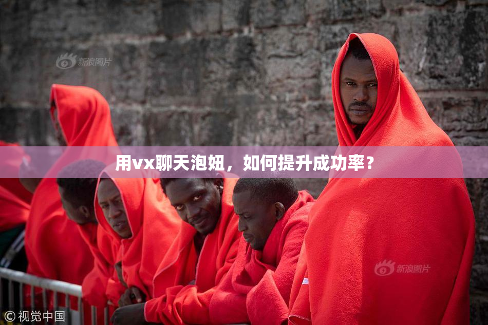 用vx聊天泡妞，如何提升成功率？
