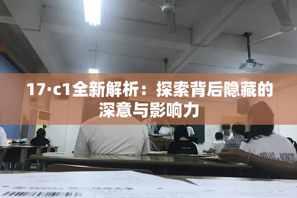 17·c1全新解析：探索背后隐藏的深意与影响力