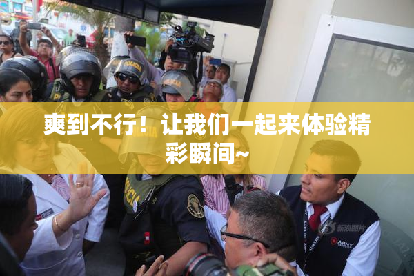 爽到不行！让我们一起来体验精彩瞬间~