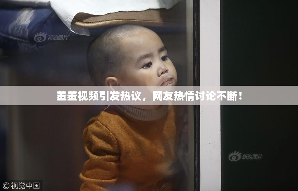 羞羞视频引发热议，网友热情讨论不断！