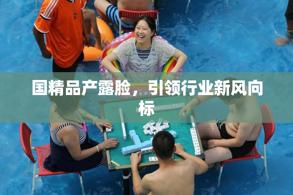 国精品产露脸，引领行业新风向标