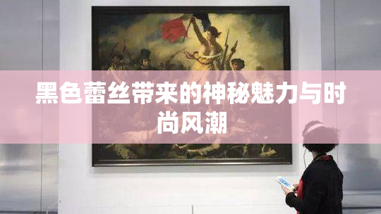 黑色蕾丝带来的神秘魅力与时尚风潮