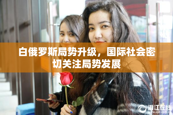 白俄罗斯局势升级，国际社会密切关注局势发展