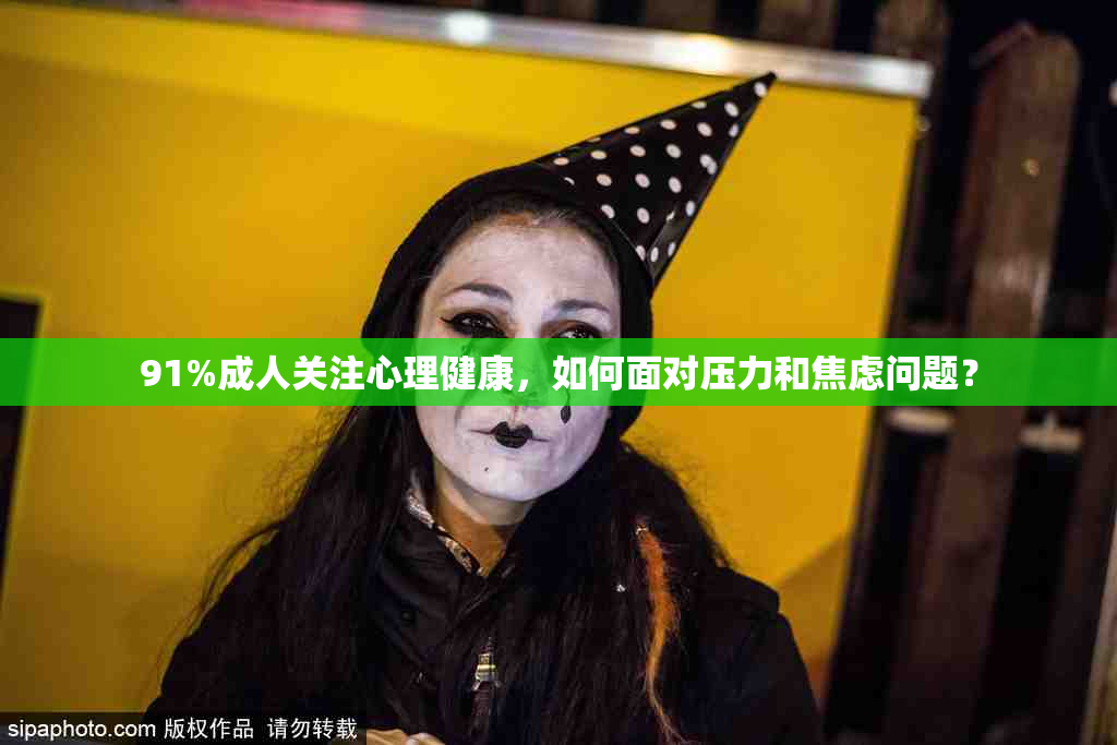 91%成人关注心理健康，如何面对压力和焦虑问题？