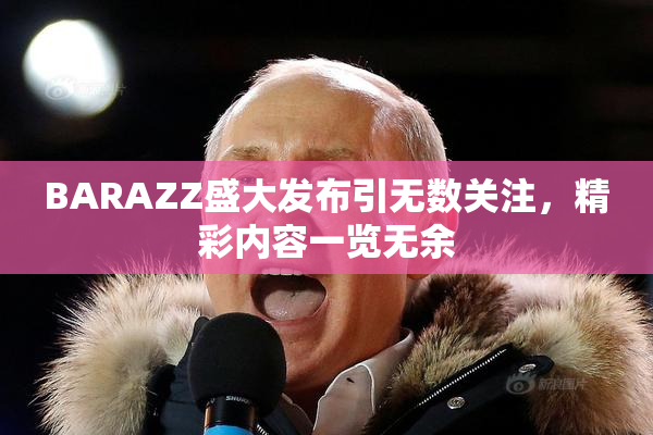BARAZZ盛大发布引无数关注，精彩内容一览无余