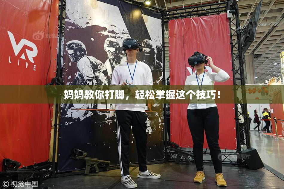 妈妈教你打脚，轻松掌握这个技巧！
