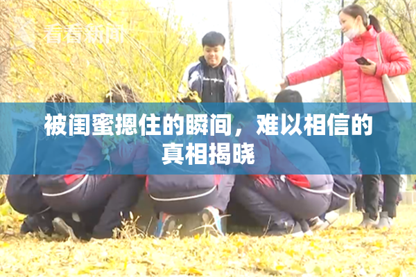 被闺蜜摁住的瞬间，难以相信的真相揭晓