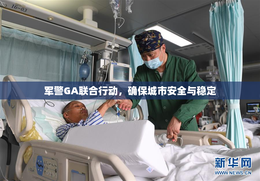 军警GA联合行动，确保城市安全与稳定
