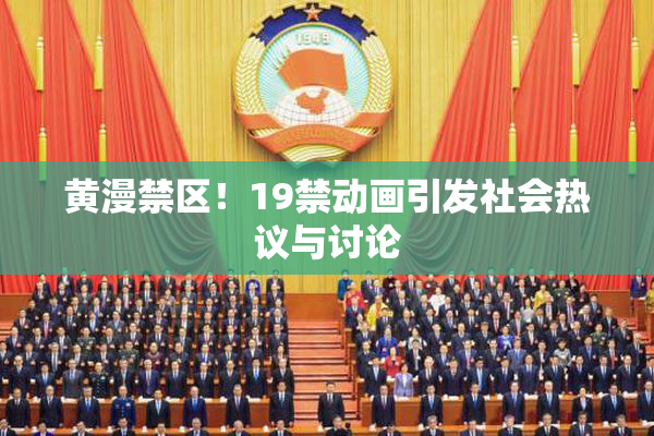 黄漫禁区！19禁动画引发社会热议与讨论