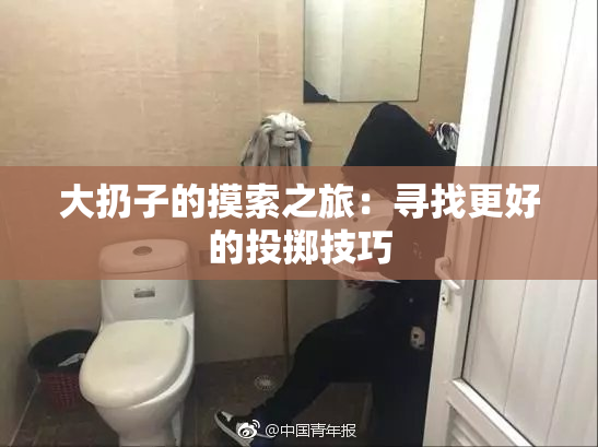 大扔子的摸索之旅：寻找更好的投掷技巧