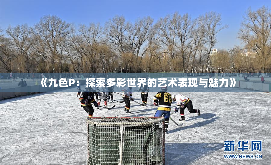 《九色P：探索多彩世界的艺术表现与魅力》