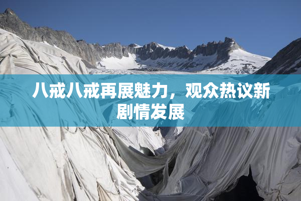 八戒八戒再展魅力，观众热议新剧情发展