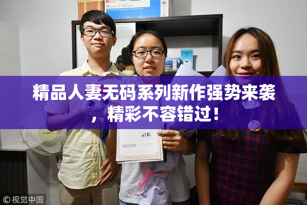 精品人妻无码系列新作强势来袭，精彩不容错过！