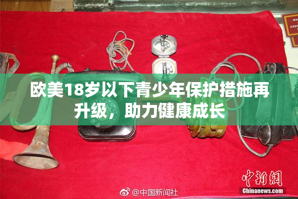 欧美18岁以下青少年保护措施再升级，助力健康成长