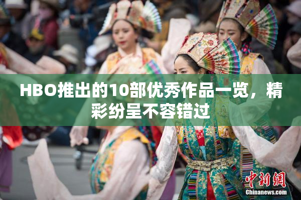HBO推出的10部优秀作品一览，精彩纷呈不容错过