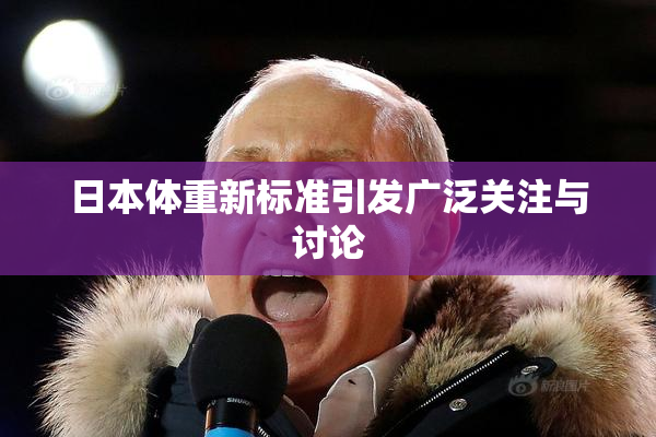 日本体重新标准引发广泛关注与讨论