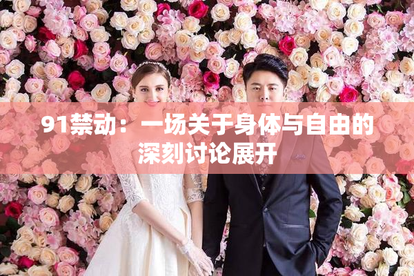 91禁动：一场关于身体与自由的深刻讨论展开