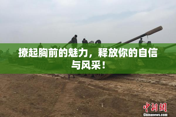 撩起胸前的魅力，释放你的自信与风采！