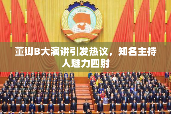 董卿B大演讲引发热议，知名主持人魅力四射